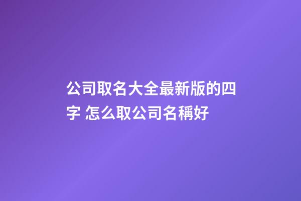 公司取名大全最新版的四字 怎么取公司名稱好-第1張-公司起名-玄機派